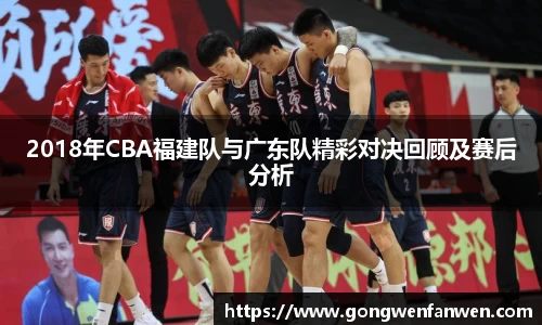 2018年CBA福建队与广东队精彩对决回顾及赛后分析