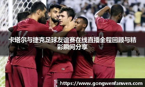 卡塔尔与捷克足球友谊赛在线直播全程回顾与精彩瞬间分享