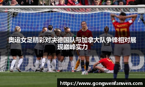 奥运女足精彩对决德国队与加拿大队争锋相对展现巅峰实力