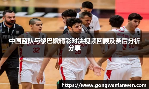 中国蓝队与黎巴嫩精彩对决视频回顾及赛后分析分享